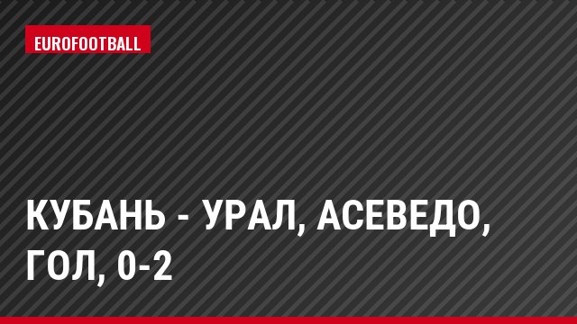 Кубань - Урал, Асеведо, Гол, 0-2