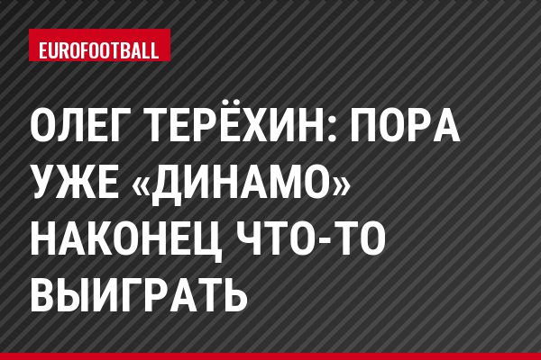 Олег Терёхин: Пора уже «Динамо» наконец что-то выиграть