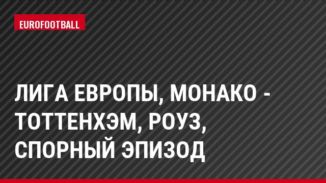 Лига Европы, Монако - Тоттенхэм, Роуз, Спорный эпизод