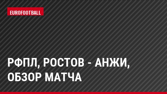 РФПЛ, Ростов - Анжи, Обзор матча