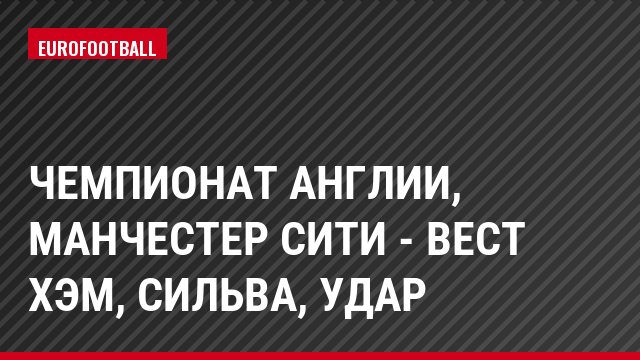 Чемпионат Англии, Манчестер Сити - Вест Хэм, Сильва, Удар