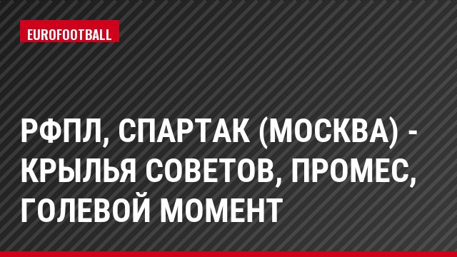 РФПЛ, Спартак (Москва) - Крылья Советов, Промес, Голевой момент