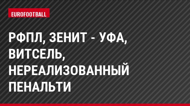 РФПЛ, Зенит - Уфа, Витсель, Нереализованный пенальти