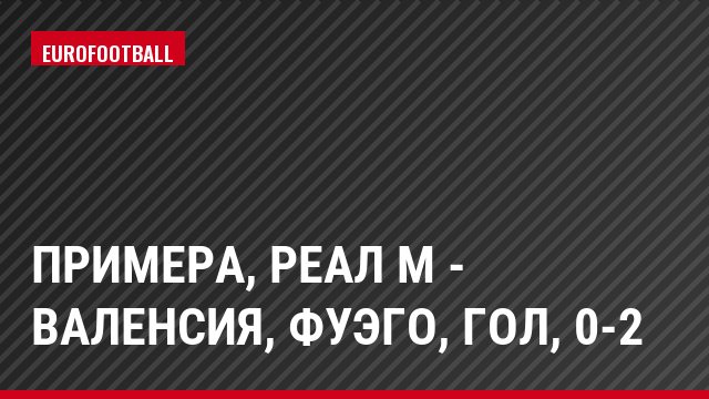 Примера, Реал М - Валенсия, Фуэго, Гол, 0-2