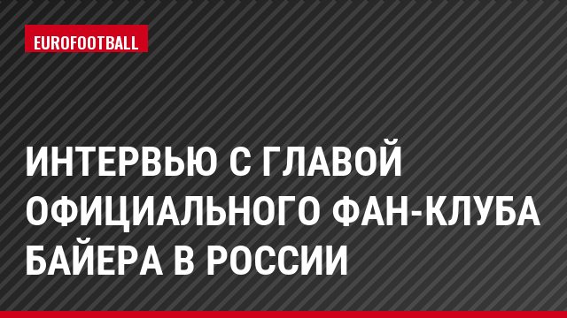 Интервью с главой официального фан-клуба Байера в России