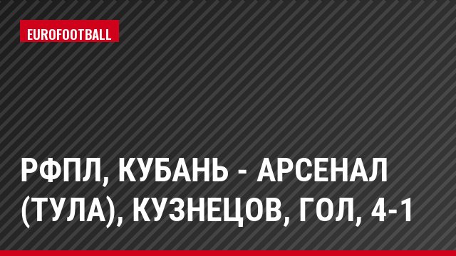 РФПЛ, Кубань - Арсенал (Тула), Кузнецов, Гол, 4-1