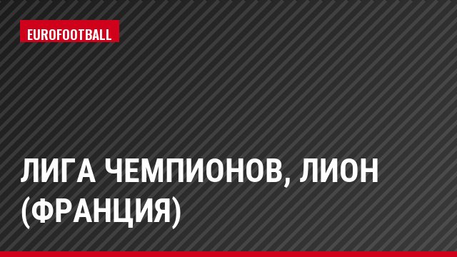 Лига чемпионов, Лион (Франция)