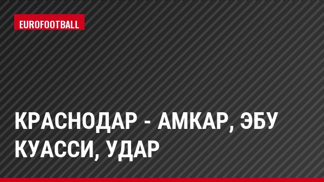 Краснодар - Амкар, Эбу Куасси, Удар