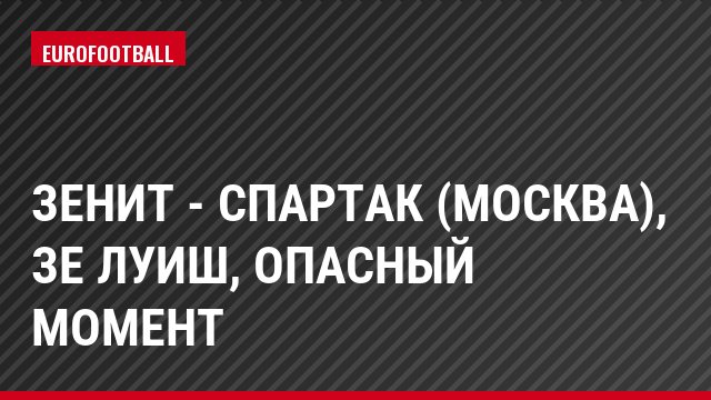 Зенит - Спартак (Москва), Зе Луиш, Опасный момент