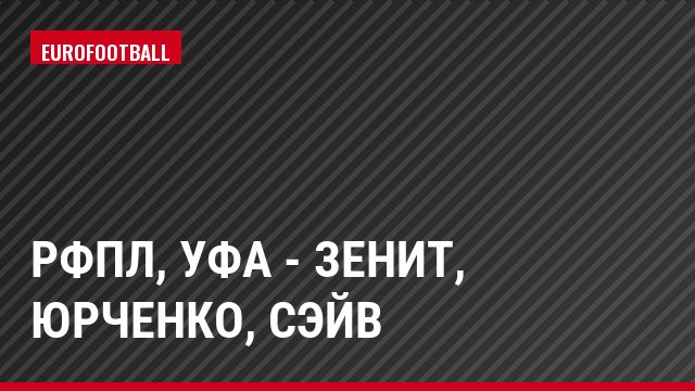 РФПЛ, Уфа - Зенит, Юрченко, Сэйв