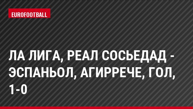 Ла Лига, Реал Сосьедад - Эспаньол, Агиррече, Гол, 1-0
