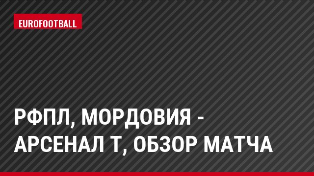 РФПЛ, Мордовия - Арсенал Т, Обзор матча