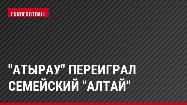 "Атырау" переиграл семейский "Алтай"