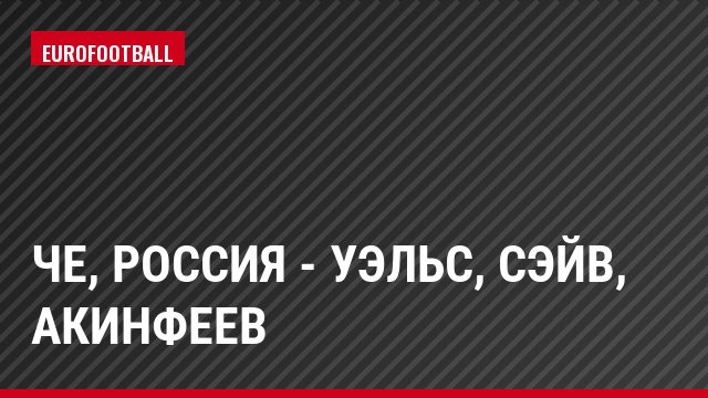 ЧЕ, Россия - Уэльс, Сэйв, Акинфеев