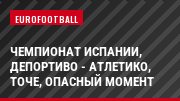 Чемпионат Испании, Депортиво - Атлетико, Точе, Опасный момент