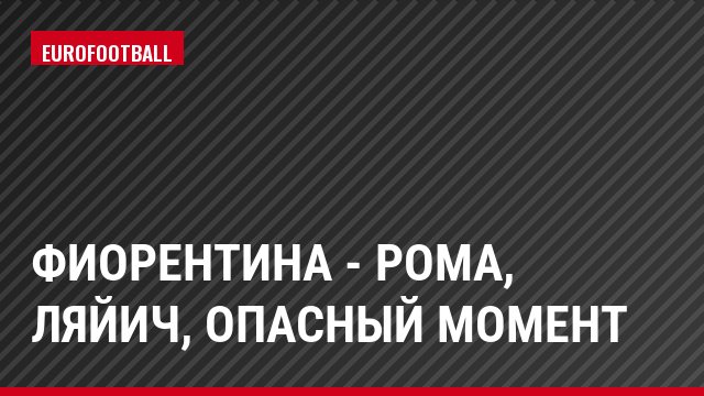 Фиорентина - Рома, Ляйич, Опасный момент