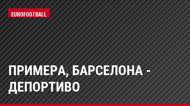 Примера, Барселона - Депортиво