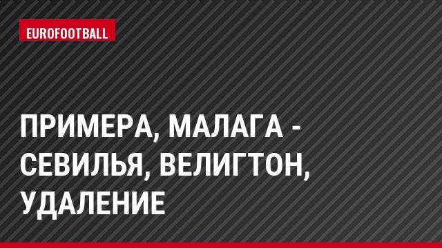 Примера, Малага - Севилья, Велигтон, Удаление