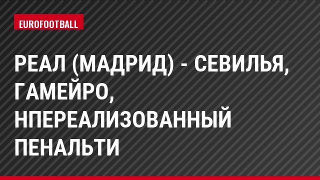 Реал (Мадрид) - Севилья, Гамейро, Нпереализованный пенальти