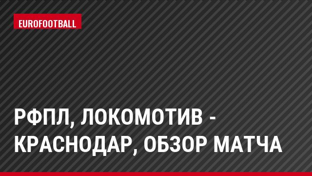 РФПЛ, Локомотив - Краснодар, Обзор матча