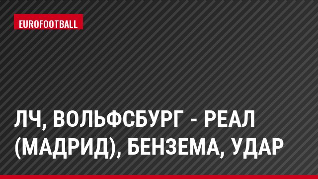 ЛЧ, Вольфсбург - Реал (Мадрид), Бензема, Удар