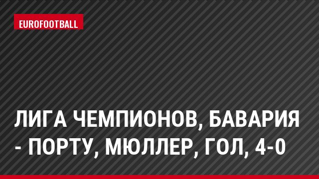 Лига чемпионов, Бавария - Порту, Мюллер, Гол, 4-0