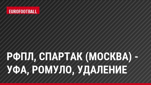РФПЛ, Спартак (Москва) - Уфа, Ромуло, Удаление