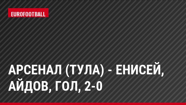 Арсенал (Тула) - Енисей, Айдов, Гол, 2-0