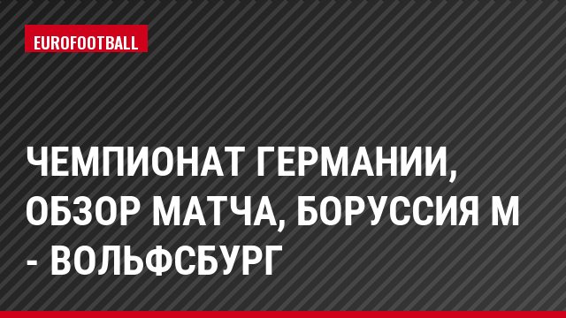 Чемпионат Германии, Обзор матча, Боруссия М - Вольфсбург