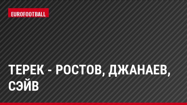 Терек - Ростов, Джанаев, Сэйв