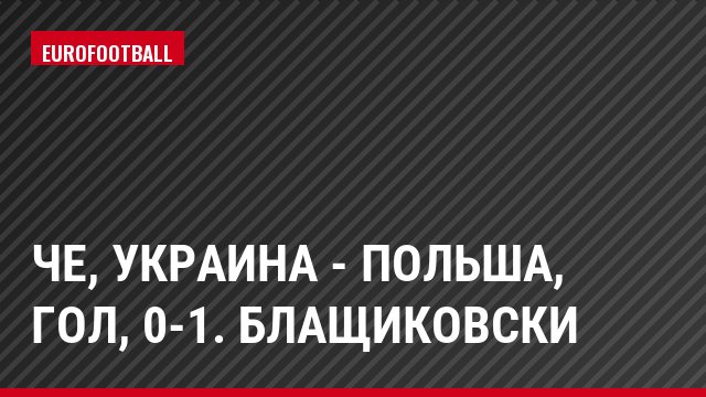 ЧЕ, Украина - Польша, Гол, 0-1. Блащиковски