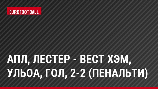 АПЛ, Лестер - Вест Хэм, Ульоа, Гол, 2-2 (пенальти)