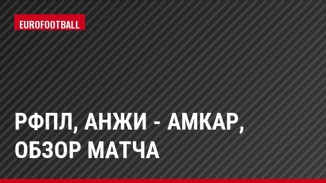 РФПЛ, Анжи - Амкар, Обзор матча