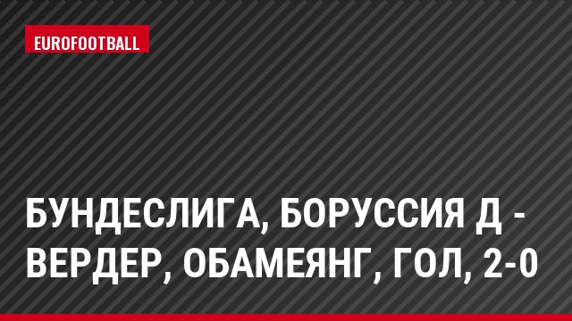 Бундеслига, Боруссия Д - Вердер, Обамеянг, Гол, 2-0