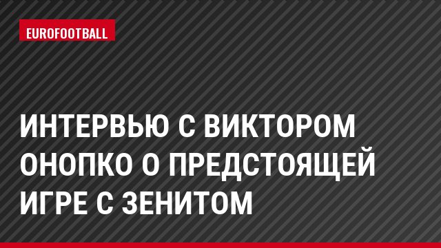 Интервью с Виктором Онопко о предстоящей игре с Зенитом