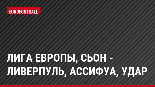 Лига Европы, Сьон - Ливерпуль, Ассифуа, Удар