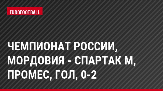 Чемпионат России, Мордовия - Спартак М, Промес, Гол, 0-2