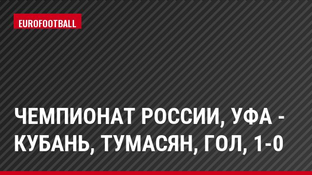 Чемпионат России, Уфа - Кубань, Тумасян, Гол, 1-0