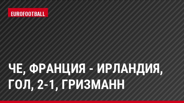 ЧЕ, Франция - Ирландия, Гол, 2-1, Гризманн