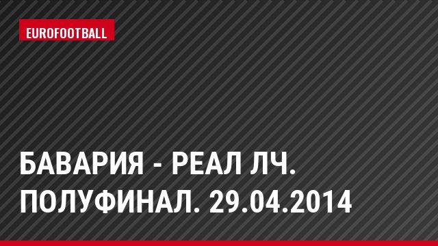 Бавария - Реал ЛЧ. Полуфинал. 29.04.2014