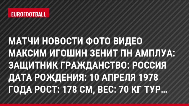 Матчи Новости Фото Видео Максим Игошин Зенит Пн Амплуа: Защитник Гражданство: Россия Дата рождения: 10 апреля 1978 года Рост: 178 см, Bec: 70 кг Тур…