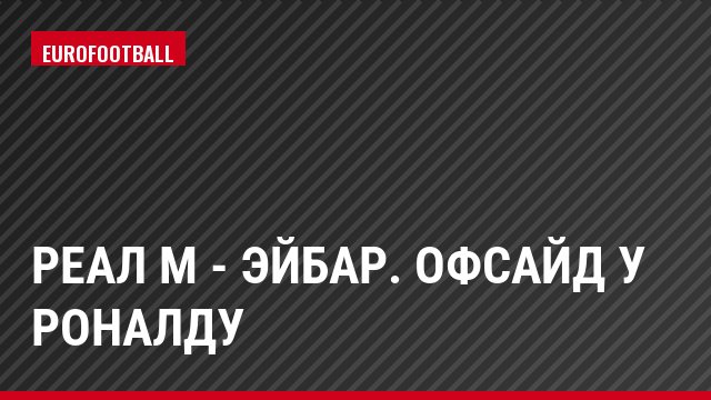 Реал М - Эйбар. Офсайд у Роналду
