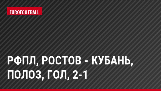 РФПЛ, Ростов - Кубань, Полоз, Гол, 2-1