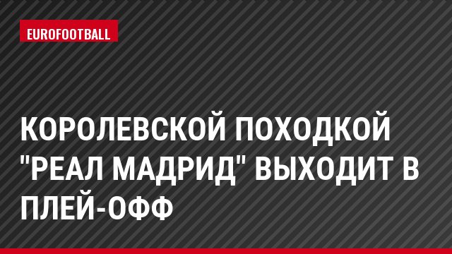 Королевской походкой "Реал Мадрид" выходит в плей-офф