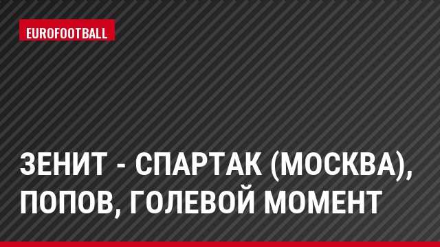 Зенит - Спартак (Москва), Попов, Голевой момент