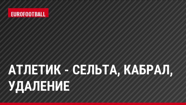 Атлетик - Сельта, Кабрал, Удаление