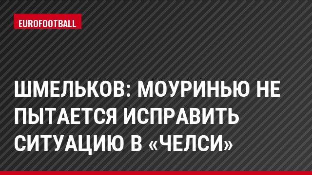 Шмельков: Моуринью не пытается исправить ситуацию в «Челси»
