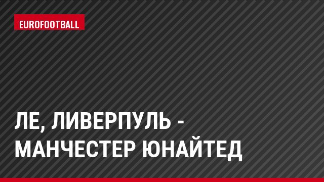 ЛЕ, Ливерпуль - Манчестер Юнайтед