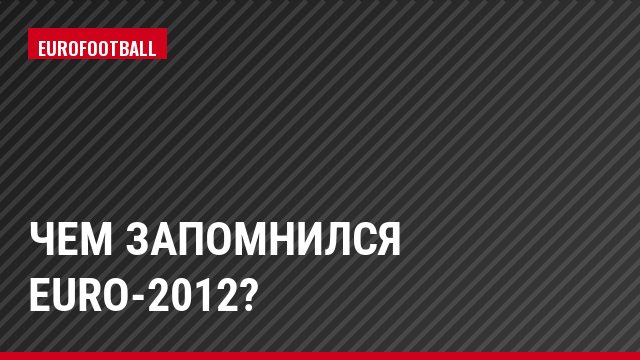 Чем запомнился Euro-2012?