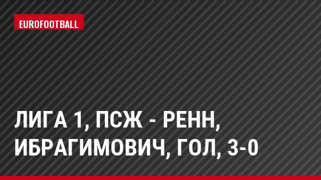 Лига 1, ПСЖ - Ренн, Ибрагимович, Гол, 3-0